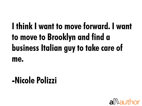 I think I want to move forward. I want to move to Brooklyn and find a business Italian guy to take... - Nicole Polizzi Quote GIF
