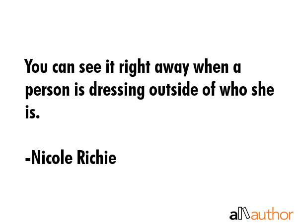 You can see it right away when a person is dressing outside of who she is. - Nicole Richie Quote