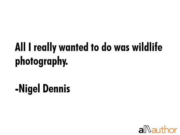 All I really wanted to do was wildlife photography. - Nigel Dennis Quote GIF