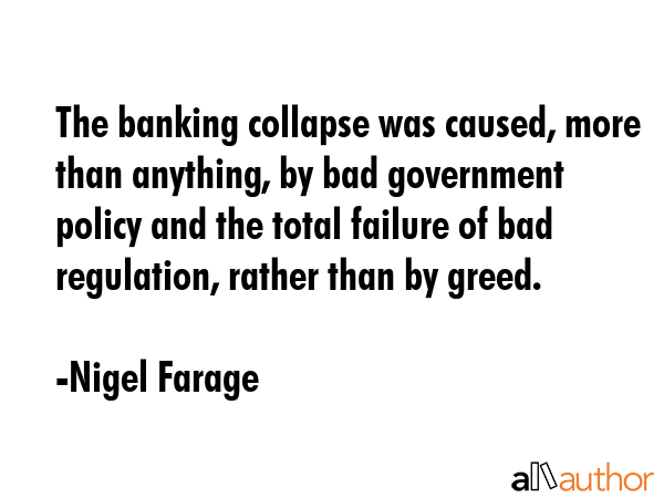 The banking collapse was caused, more than anything, by bad government policy and the total failure... - Nigel Farage Quote GIF