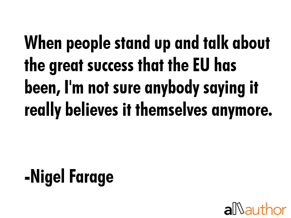 When people stand up and talk about the great success that the EU has been, I\