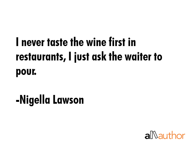 I never taste the wine first in restaurants, I just ask the waiter to pour. - Nigella Lawson Quote GIF