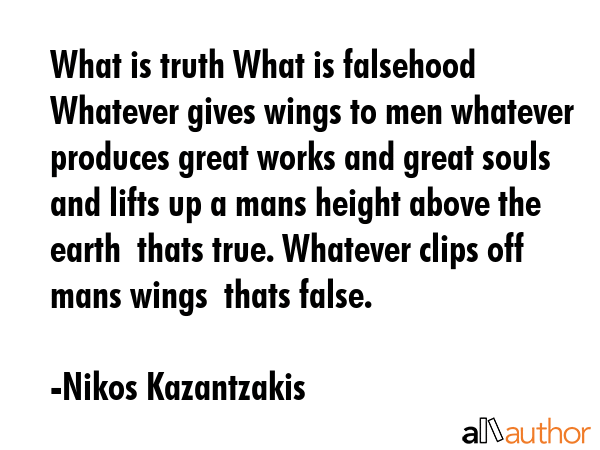 What is truth What is falsehood Whatever gives wings to men whatever produces great works and great... - Nikos Kazantzakis Quote GIF