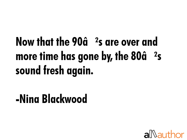 Now that the 90?s are over and more time has gone by, the 80?s sound fresh again. - Nina Blackwood Quote GIF