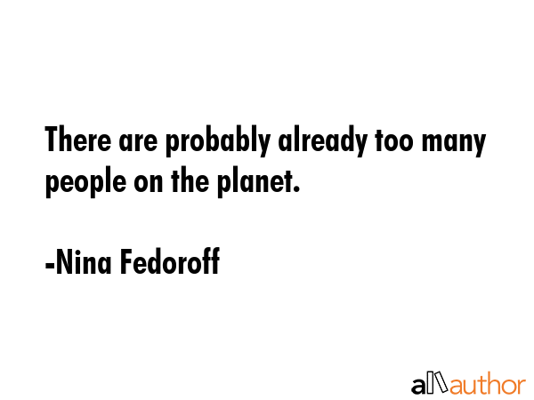 There are probably already too many people on the planet. - Nina Fedoroff Quote GIF