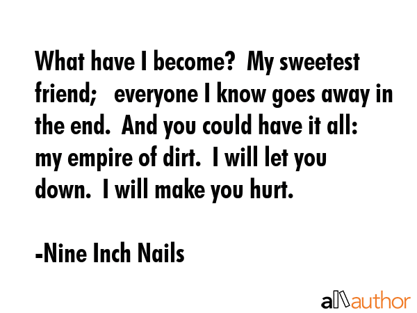 What have I become?  My sweetest friend;   everyone I know goes away in the end.  And you could... - Nine Inch Nails Quote GIF