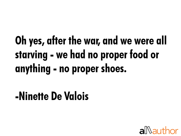 Oh yes, after the war, and we were all starving - we had no proper food or anything - no proper... - Ninette De Valois Quote GIF