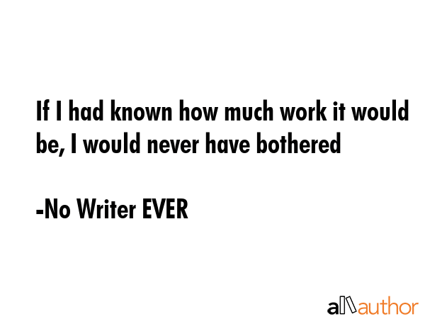 If I had known how much work it would be, I would never have bothered - No Writer EVER Quote GIF