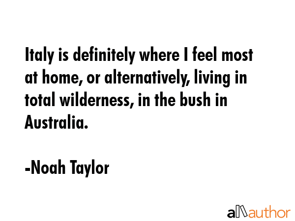 Italy is definitely where I feel most at home, or alternatively, living in total wilderness, in the... - Noah Taylor Quote GIF