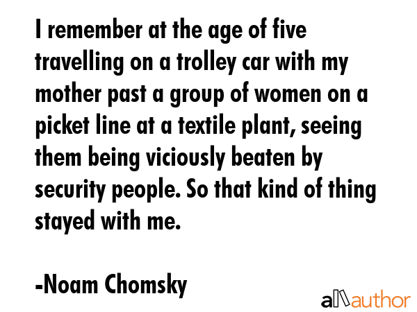 I remember at the age of five travelling on a trolley car with my mother past a group of women on a... - Noam Chomsky Quote GIF
