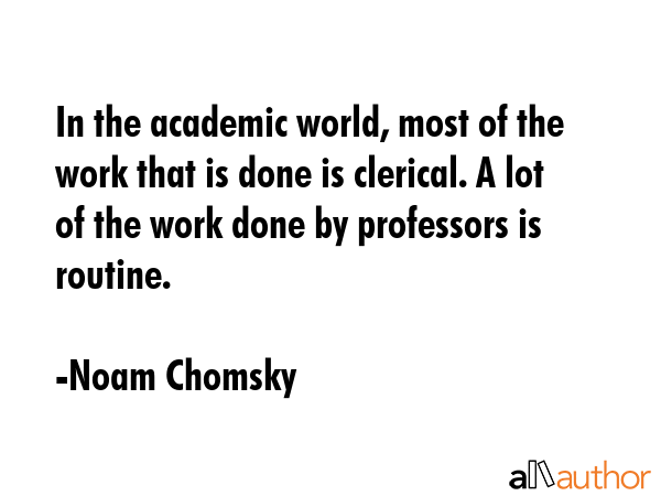 In the academic world, most of the work that is done is clerical. A lot of the work done by... - Noam Chomsky Quote GIF