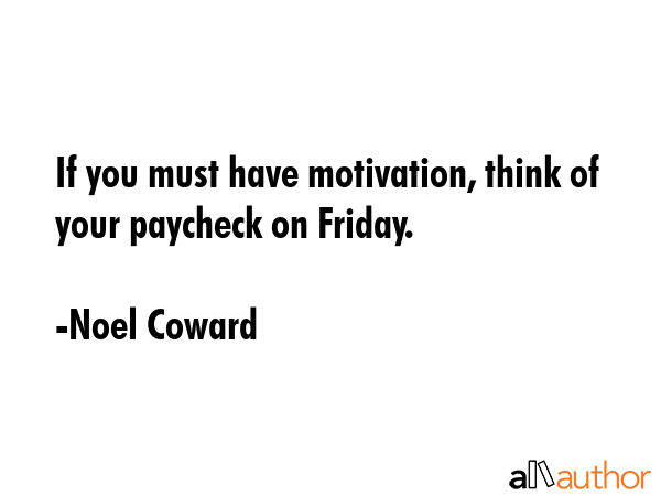 If you must have motivation, think of your paycheck on Friday. - Noel Coward Quote GIF