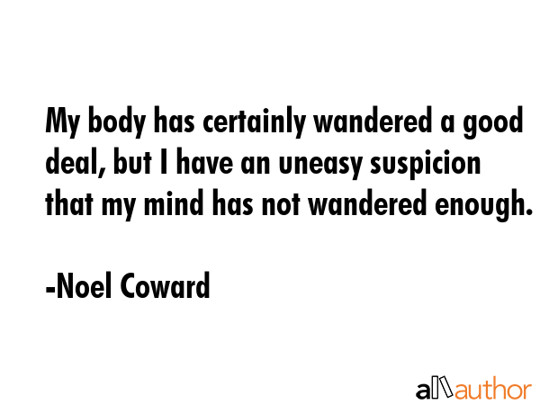 My body has certainly wandered a good deal, but I have an uneasy suspicion that my mind has not... - Noel Coward Quote GIF