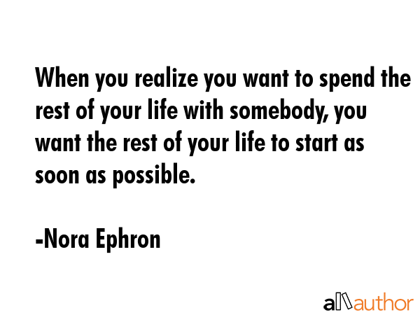 When you realize you want to spend the rest of your life with somebody, you want the rest of your... - Nora Ephron Quote GIF