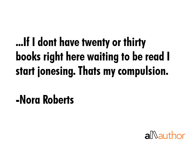 ...If I dont have twenty or thirty books right here waiting to be read I start jonesing. Thats my... - Nora Roberts Quote GIF