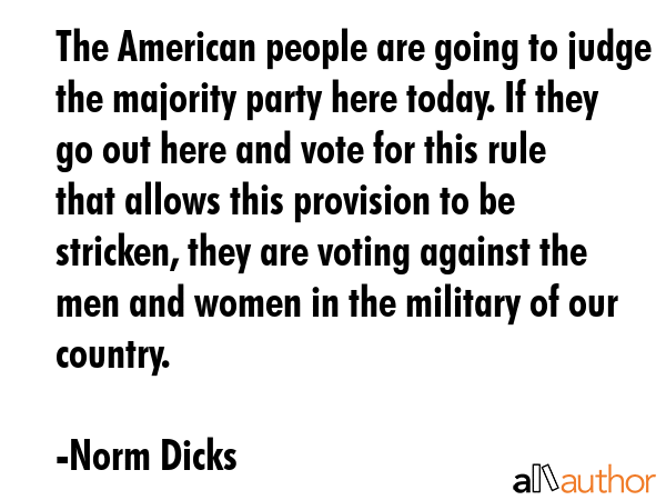 The American people are going to judge the majority party here today. If they go out here and vote... - Norm Dicks Quote GIF