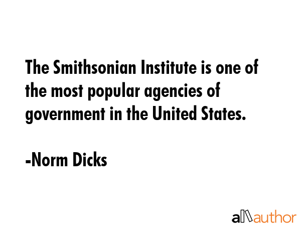 The Smithsonian Institute is one of the most popular agencies of government in the United States. - Norm Dicks Quote