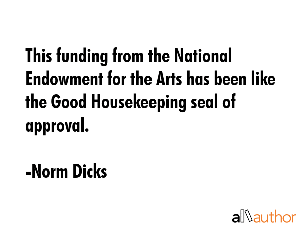 This funding from the National Endowment for the Arts has been like the Good Housekeeping seal of... - Norm Dicks Quote GIF