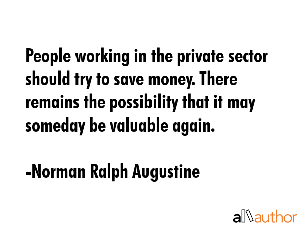 People working in the private sector should try to save money. There remains the possibility that... - Norman Ralph Augustine Quote GIF