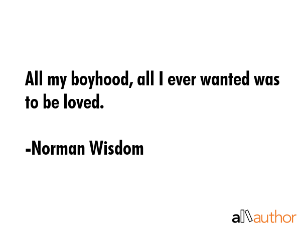 All my boyhood, all I ever wanted was to be loved. - Norman Wisdom Quote GIF