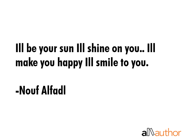 Ill be your sun Ill shine on you.. Ill make you happy Ill smile to you. - Nouf Alfadl Quote GIF