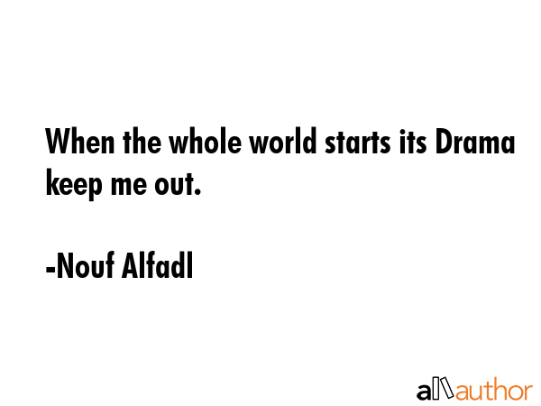 When the whole world starts its Drama keep me out. - Nouf Alfadl Quote