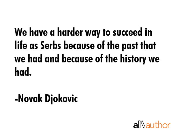 We have a harder way to succeed in life as Serbs because of the past that we had and because of the... - Novak Djokovic Quote GIF
