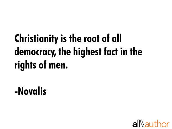 Christianity is the root of all democracy, the highest fact in the rights of men. - Novalis Quote GIF