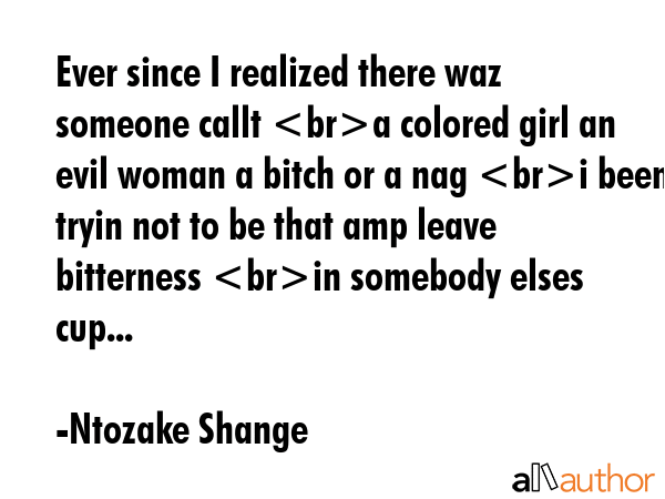 Ever since I realized there waz someone callt a colored girl an evil woman a bitch or a nag i been... - Ntozake Shange Quote GIF