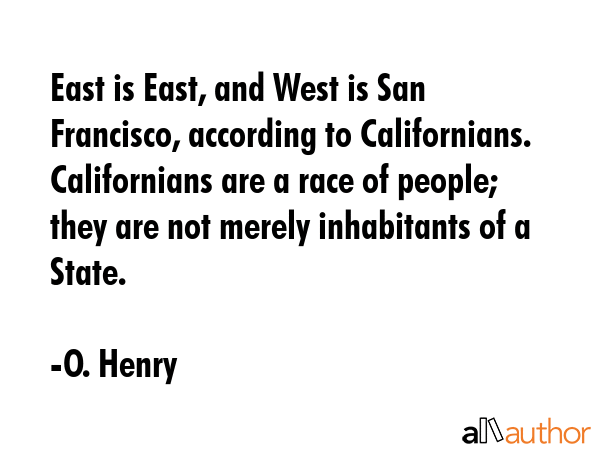 East is East, and West is San Francisco, according to Californians. Californians are a race of... - O. Henry Quote GIF