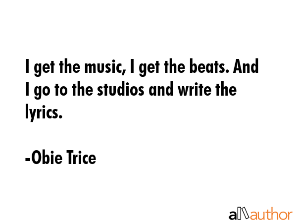 I get the music, I get the beats. And I go to the studios and write the lyrics. - Obie Trice Quote GIF