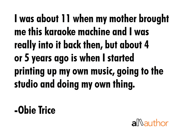 I was about 11 when my mother brought me this karaoke machine and I was really into it back then,... - Obie Trice Quote GIF
