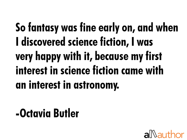 So fantasy was fine early on, and when I discovered science fiction, I was very happy with it,... - Octavia Butler Quote GIF