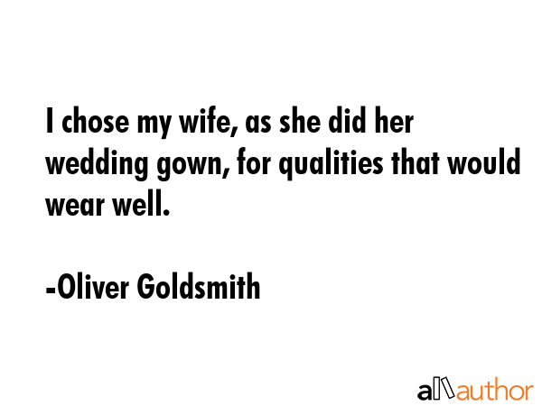 I chose my wife, as she did her wedding gown, for qualities that would wear well. - Oliver Goldsmith Quote GIF