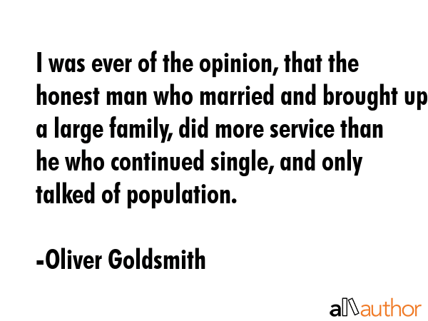 I was ever of the opinion, that the honest man who married and brought up a large family, did more... - Oliver Goldsmith Quote GIF