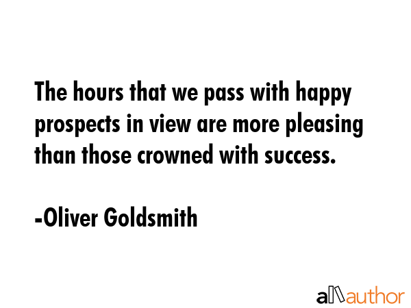 The hours that we pass with happy prospects in view are more pleasing than those crowned with... - Oliver Goldsmith Quote GIF