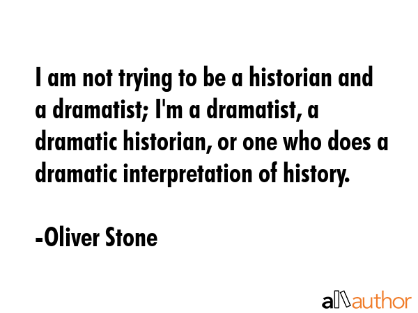 I am not trying to be a historian and a dramatist; I\