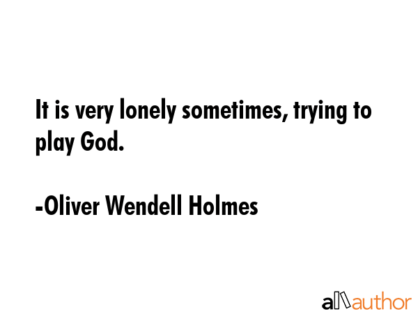 It is very lonely sometimes, trying to play God. - Oliver Wendell Holmes Quote GIF