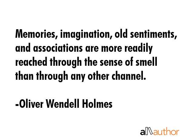 Memories, imagination, old sentiments, and associations are more readily reached through the sense... - Oliver Wendell Holmes Quote GIF