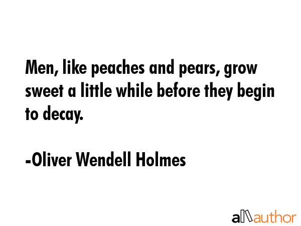 Men, like peaches and pears, grow sweet a little while before they begin to decay. - Oliver Wendell Holmes Quote GIF