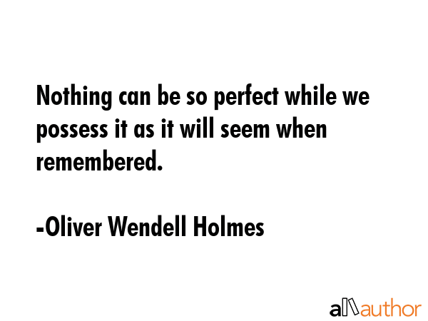 Nothing can be so perfect while we possess it as it will seem when remembered. - Oliver Wendell Holmes Quote GIF