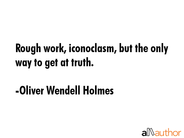 Rough work, iconoclasm, but the only way to get at truth. - Oliver Wendell Holmes Quote GIF