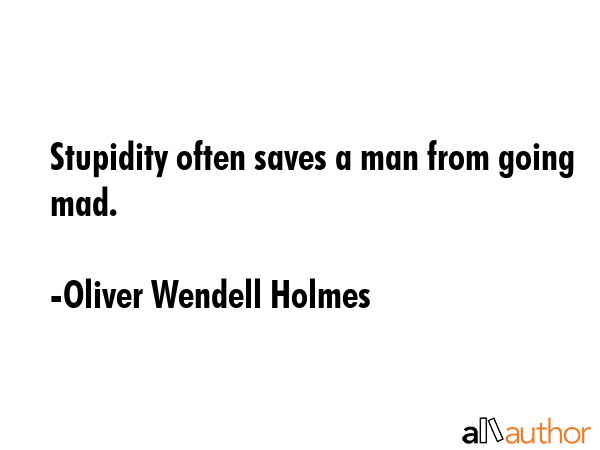 Stupidity often saves a man from going mad. - Oliver Wendell Holmes Quote GIF
