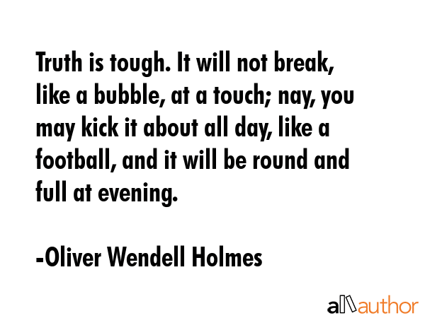 Truth is tough. It will not break, like a bubble, at a touch; nay, you may kick it about all day,... - Oliver Wendell Holmes Quote GIF