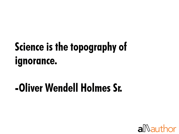 Science is the topography of ignorance. - Oliver Wendell Holmes Sr. Quote GIF