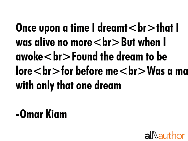 Once upon a time I dreamtthat I was alive no moreBut when I awokeFound the dream to be lorefor... - Omar Kiam Quote GIF