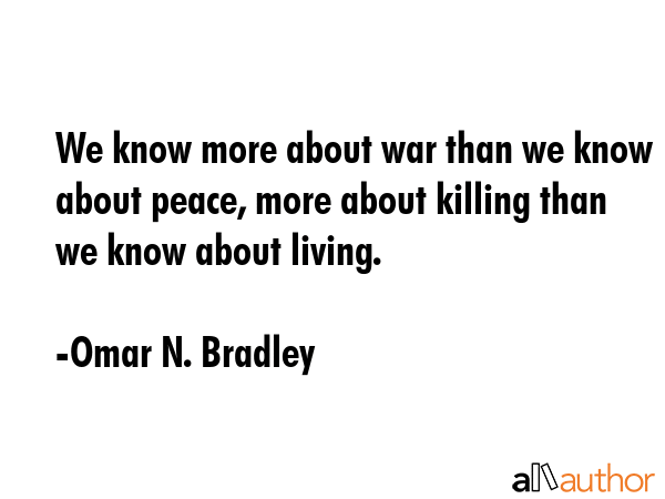 We know more about war than we know about peace, more about killing than we know about living. - Omar N. Bradley Quote GIF