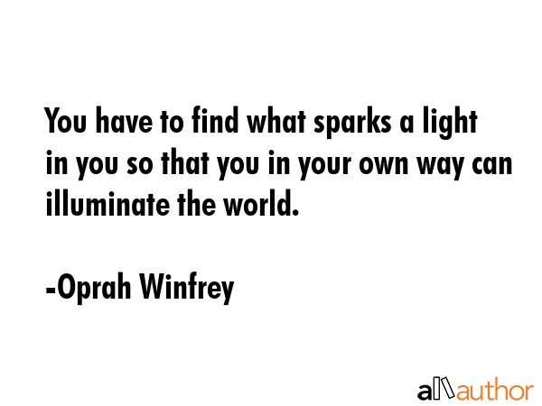You have to find what sparks a light in you so that you in your own way can illuminate the world. - Oprah Winfrey Quote GIF