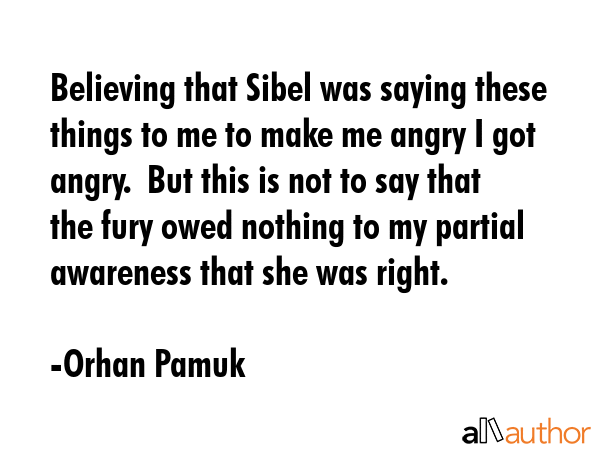 Believing that Sibel was saying these things to me to make me angry I got angry.  But this is not... - Orhan Pamuk Quote GIF