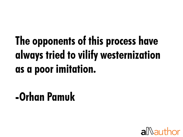 The opponents of this process have always tried to vilify westernization as a poor imitation. - Orhan Pamuk Quote GIF
